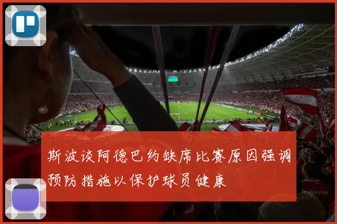 斯波谈阿德巴约缺席比赛原因强调预防措施以保护球员健康