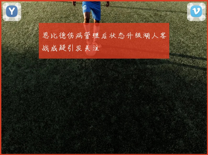 恩比德伤病管理后状态升级湖人客战成疑引发关注