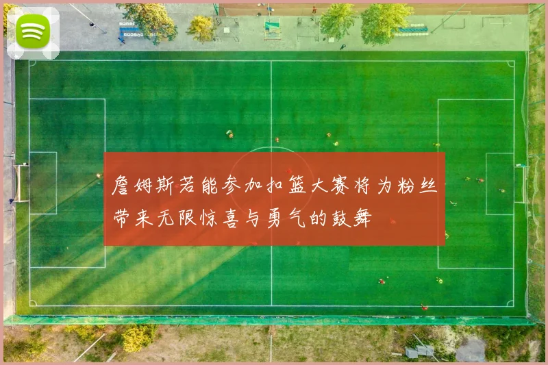 詹姆斯若能参加扣篮大赛将为粉丝带来无限惊喜与勇气的鼓舞