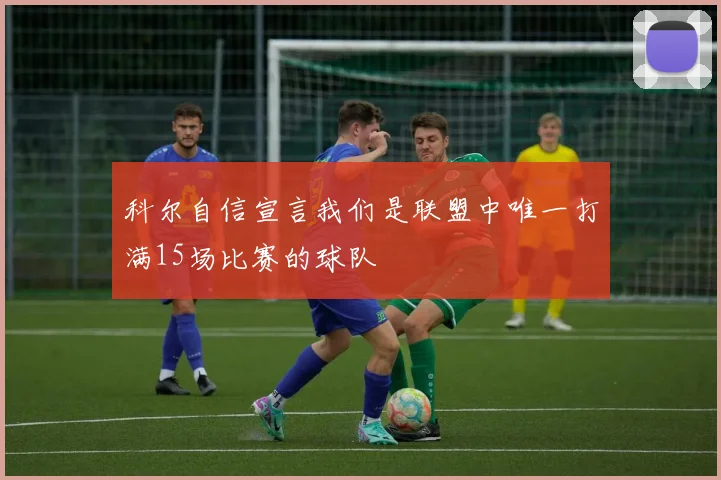 科尔自信宣言我们是联盟中唯一打满15场比赛的球队