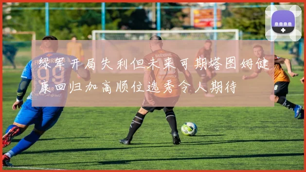 绿军开局失利但未来可期塔图姆健康回归加高顺位选秀令人期待