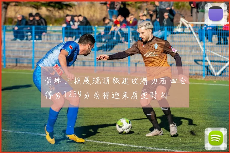 黄蜂三核展现顶级进攻潜力百回合得分1259分或将迎来质变时刻