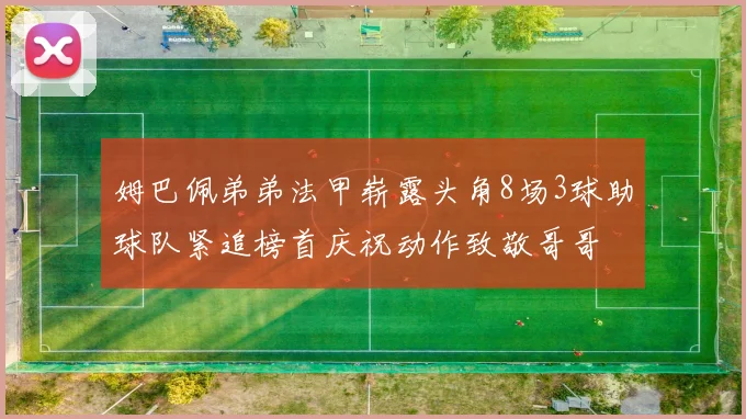 姆巴佩弟弟法甲崭露头角8场3球助球队紧追榜首庆祝动作致敬哥哥