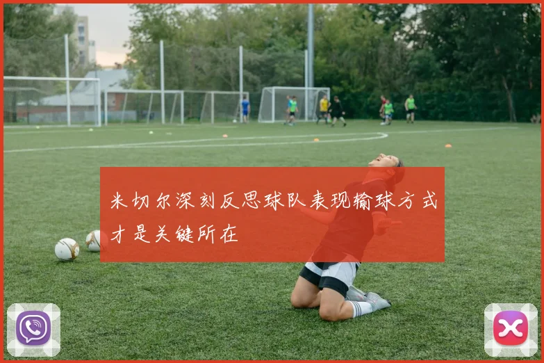 米切尔深刻反思球队表现输球方式才是关键所在