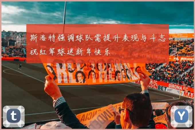 斯洛特强调球队需提升表现与斗志祝红军球迷新年快乐