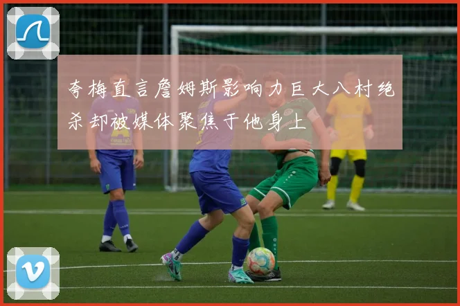 夸梅直言詹姆斯影响力巨大八村绝杀却被媒体聚焦于他身上