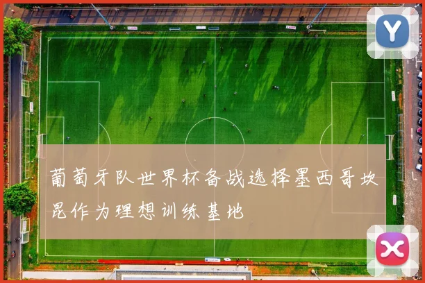 葡萄牙队世界杯备战选择墨西哥坎昆作为理想训练基地