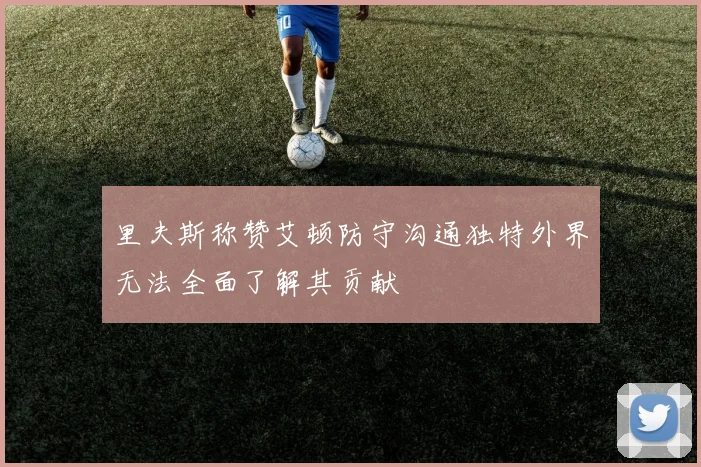 里夫斯称赞艾顿防守沟通独特外界无法全面了解其贡献